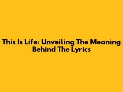 This Is Life: Unveiling The Meaning Behind The Lyrics