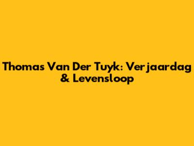 Thomas Van Der Tuyk: Verjaardag & Levensloop