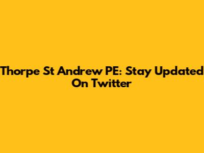 Thorpe St Andrew PE: Stay Updated On Twitter