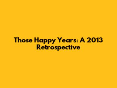 Those Happy Years: A 2013 Retrospective