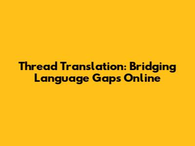Thread Translation: Bridging Language Gaps Online