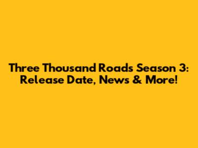 Three Thousand Roads Season 3: Release Date, News & More!