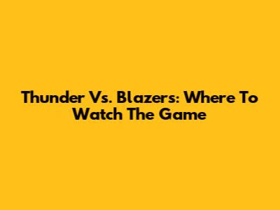 Thunder Vs. Blazers: Where To Watch The Game