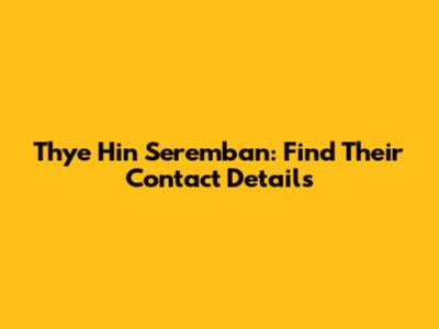 Thye Hin Seremban: Find Their Contact Details