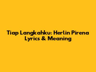 Tiap Langkahku: Herlin Pirena Lyrics & Meaning