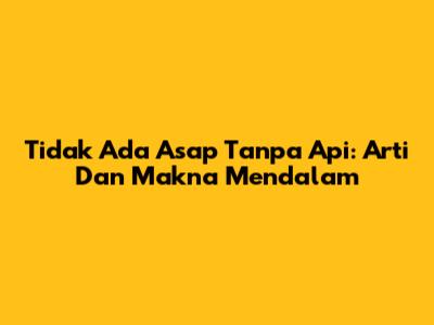 Tidak Ada Asap Tanpa Api: Arti Dan Makna Mendalam