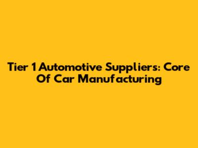Tier 1 Automotive Suppliers: Core Of Car Manufacturing