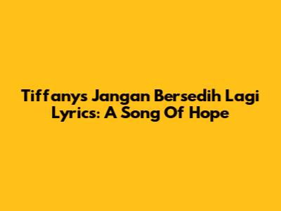 Tiffany's 'Jangan Bersedih Lagi' Lyrics: A Song Of Hope