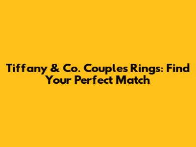 Tiffany & Co. Couples Rings: Find Your Perfect Match
