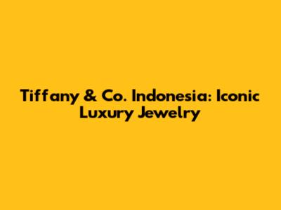 Tiffany & Co. Indonesia: Iconic Luxury Jewelry