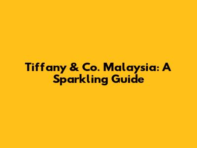 Tiffany & Co. Malaysia: A Sparkling Guide