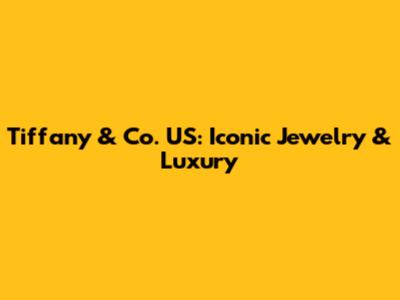 Tiffany & Co. US: Iconic Jewelry & Luxury