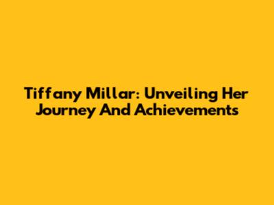 Tiffany Millar: Unveiling Her Journey And Achievements