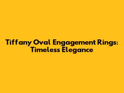 Tiffany Oval Engagement Rings: Timeless Elegance