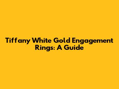 Tiffany White Gold Engagement Rings: A Guide
