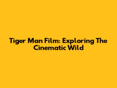 Tiger Man Film: Exploring The Cinematic Wild