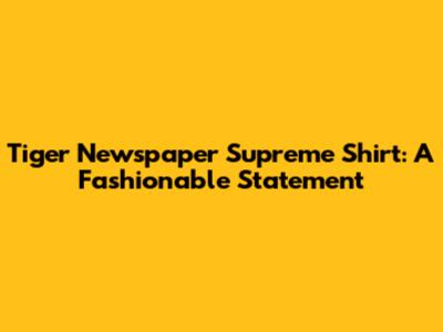 Tiger Newspaper Supreme Shirt: A Fashionable Statement
