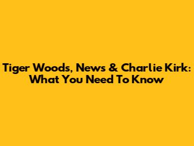 Tiger Woods, News & Charlie Kirk: What You Need To Know