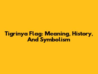 Tigrinya Flag: Meaning, History, And Symbolism
