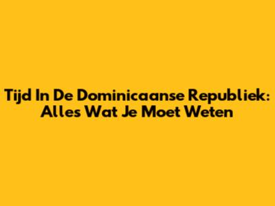 Tijd In De Dominicaanse Republiek: Alles Wat Je Moet Weten