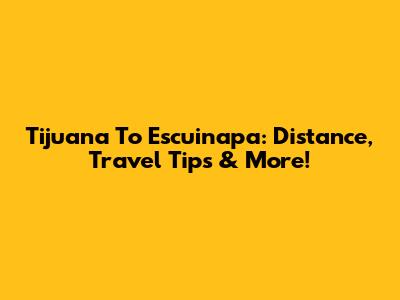 Tijuana To Escuinapa: Distance, Travel Tips & More!