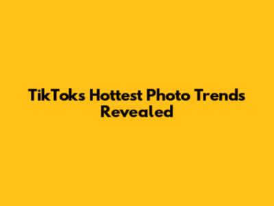 TikTok's Hottest Photo Trends Revealed