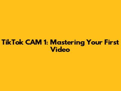 TikTok CAM 1: Mastering Your First Video