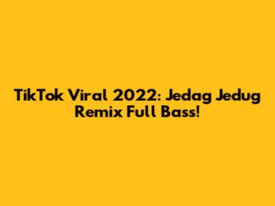 TikTok Viral 2022: Jedag Jedug Remix Full Bass!