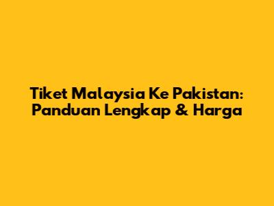 Tiket Malaysia Ke Pakistan: Panduan Lengkap & Harga