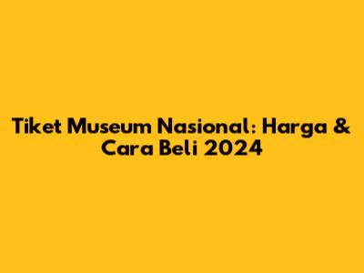Tiket Museum Nasional: Harga & Cara Beli 2024