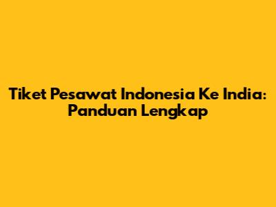 Tiket Pesawat Indonesia Ke India: Panduan Lengkap