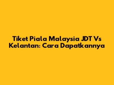 Tiket Piala Malaysia JDT Vs Kelantan: Cara Dapatkannya