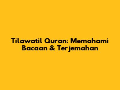 Tilawatil Quran: Memahami Bacaan & Terjemahan