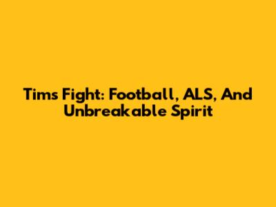 Tim's Fight: Football, ALS, And Unbreakable Spirit
