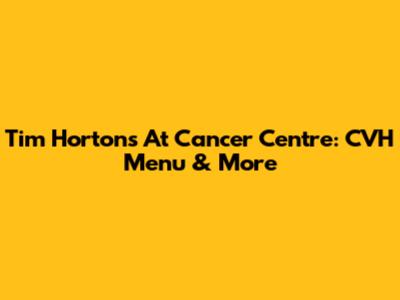 Tim Hortons At Cancer Centre: CVH Menu & More