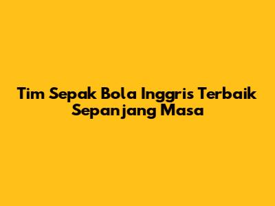 Tim Sepak Bola Inggris Terbaik Sepanjang Masa