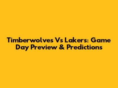 Timberwolves Vs Lakers: Game Day Preview & Predictions