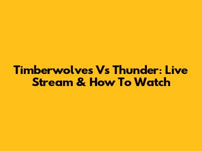 Timberwolves Vs Thunder: Live Stream & How To Watch