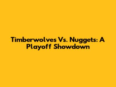 Timberwolves Vs. Nuggets: A Playoff Showdown