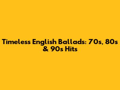 Timeless English Ballads: 70s, 80s & 90s Hits
