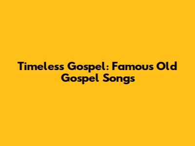 Timeless Gospel: Famous Old Gospel Songs