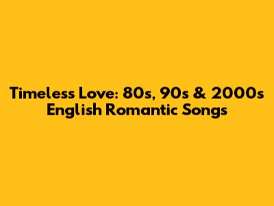 Timeless Love: 80s, 90s & 2000s English Romantic Songs