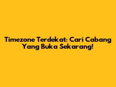 Timezone Terdekat: Cari Cabang Yang Buka Sekarang!