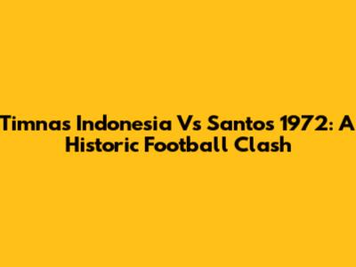 Timnas Indonesia Vs Santos 1972: A Historic Football Clash