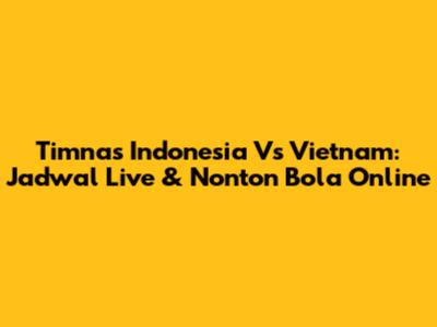 Timnas Indonesia Vs Vietnam: Jadwal Live & Nonton Bola Online