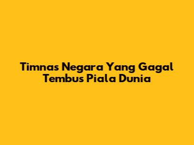 Timnas Negara Yang Gagal Tembus Piala Dunia