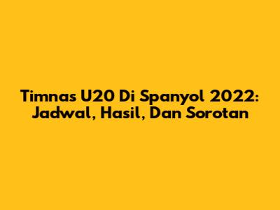 Timnas U20 Di Spanyol 2022: Jadwal, Hasil, Dan Sorotan