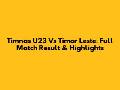 Timnas U23 Vs Timor Leste: Full Match Result & Highlights