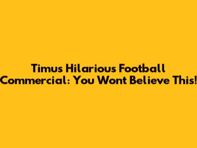 Timu's Hilarious Football Commercial: You Won't Believe This!