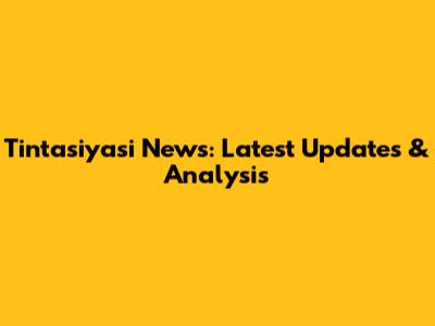Tintasiyasi News: Latest Updates & Analysis